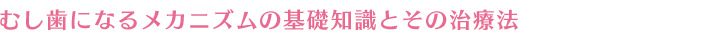 むし歯になるメカニズムの基礎知識とその治療法