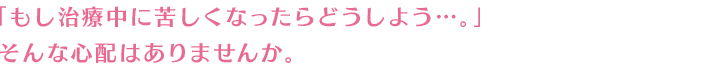 もし治療中に苦しくなったらどうしよう